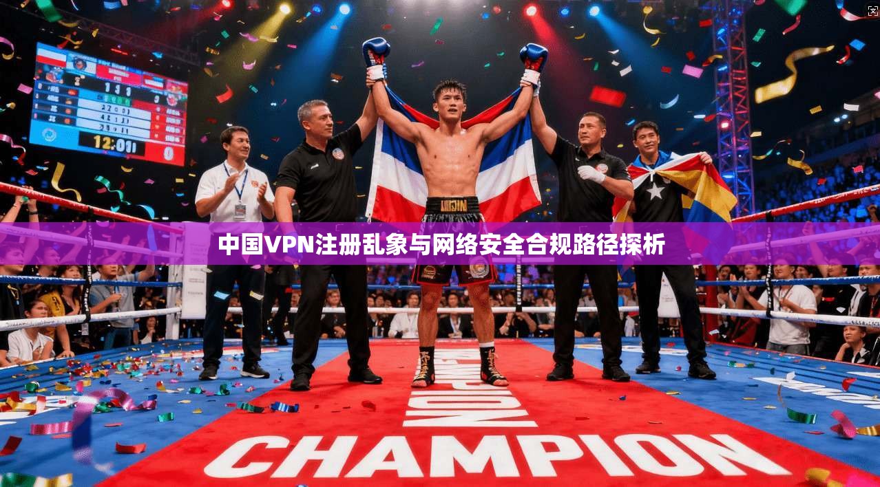 中国VPN注册乱象与网络安全合规路径探析  第1张