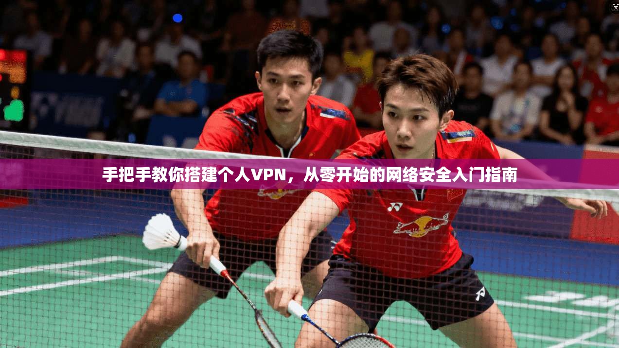 手把手教你搭建个人VPN，从零开始的网络安全入门指南