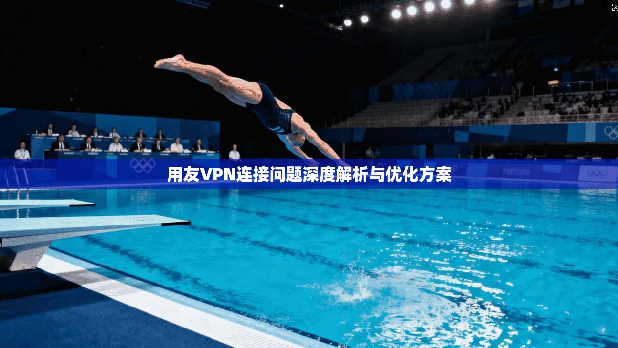 用友VPN连接问题深度解析与优化方案  第1张