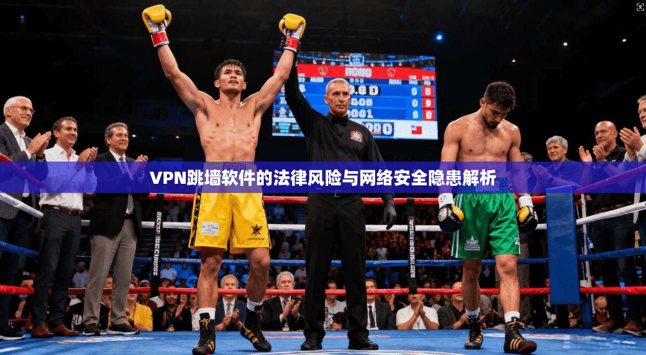 VPN跳墙软件的法律风险与网络安全隐患解析