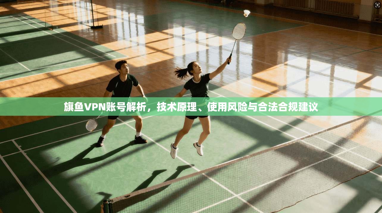 旗鱼VPN账号解析,技术原理、使用风险与合法合规建议 第1张 旗鱼VPN账号解析,技术原理、使用风险与合法合规建议 第1张