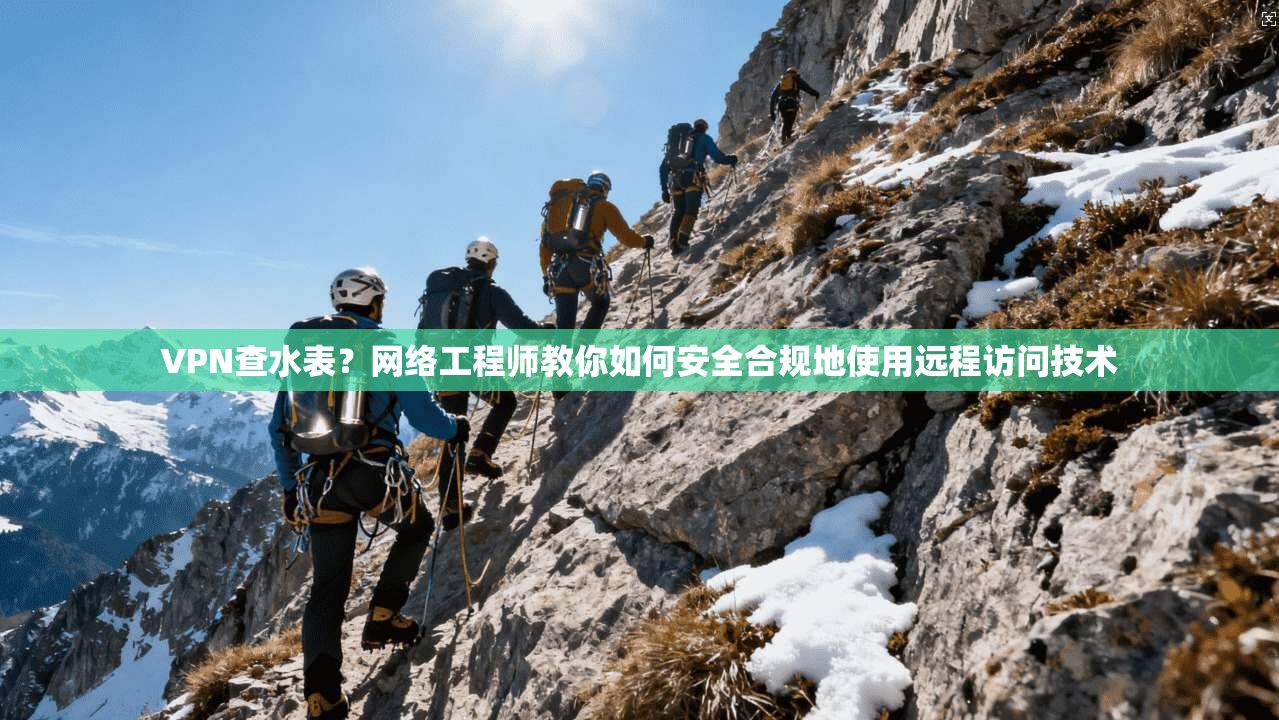 VPN查水表?网络工程师教你如何安全合规地使用远程访问技术