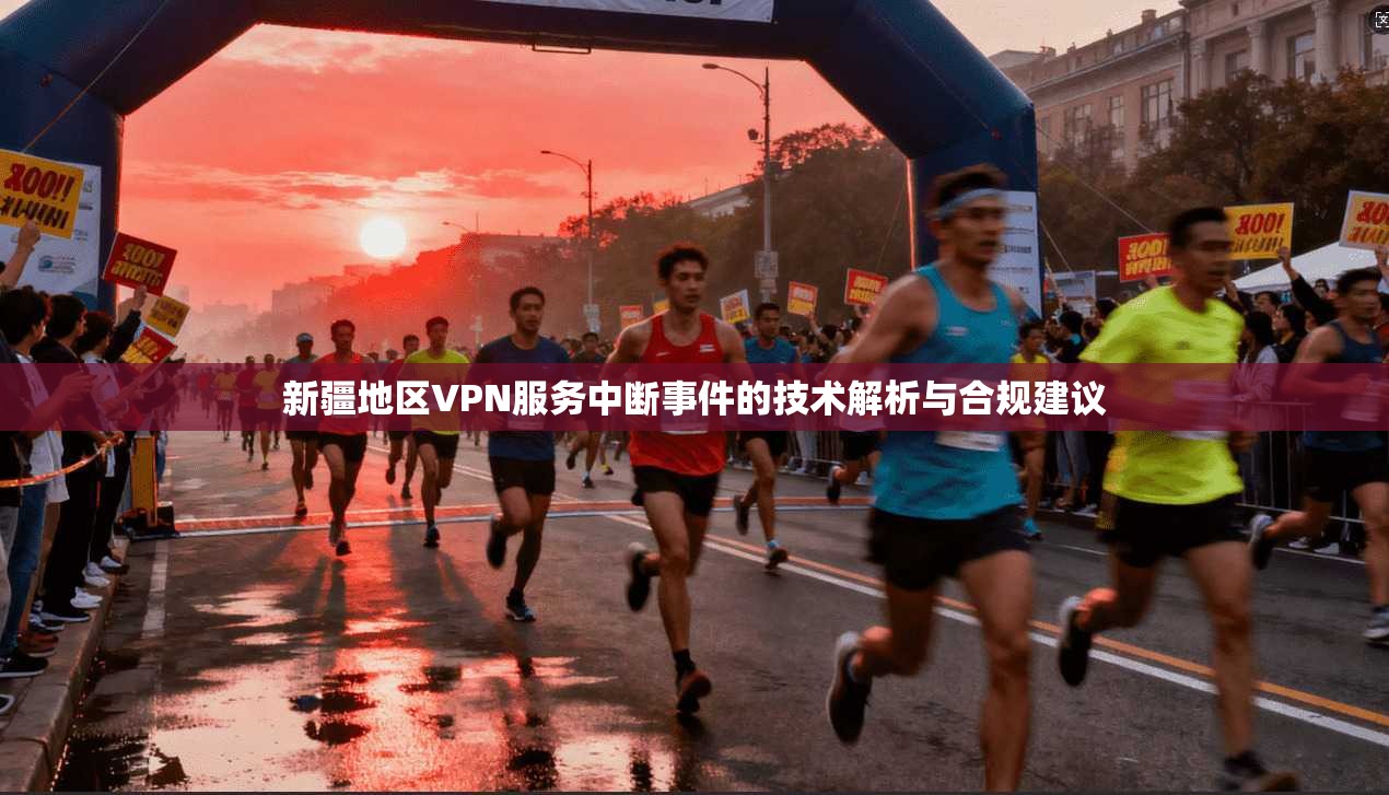 新疆地区VPN服务中断事件的技术解析与合规建议