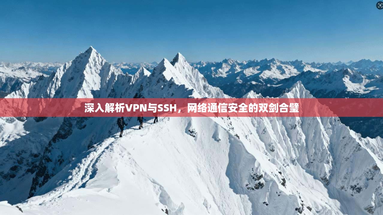 深入解析VPN与SSH，网络通信安全的双剑合璧