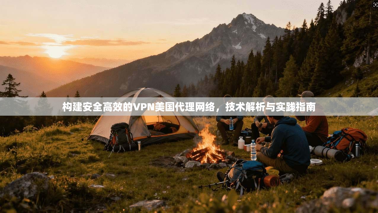 构建安全高效的VPN美国代理网络，技术解析与实践指南  第1张