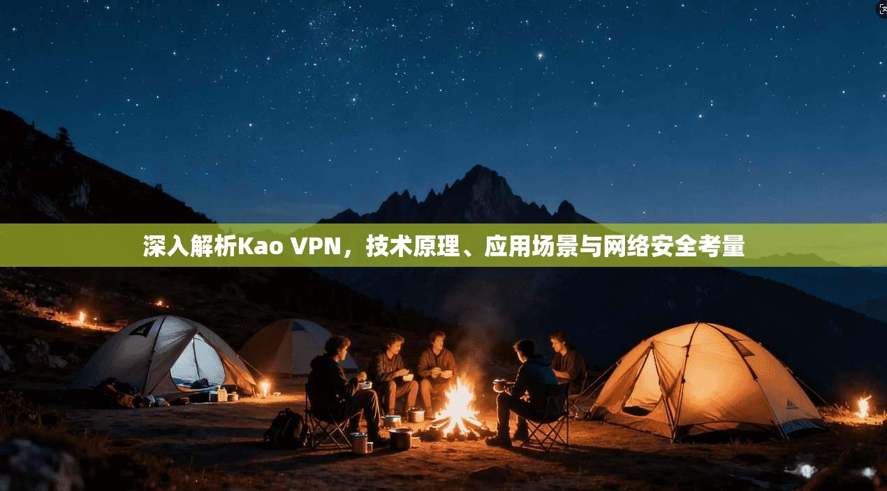 深入解析Kao VPN，技术原理、应用场景与网络安全考量