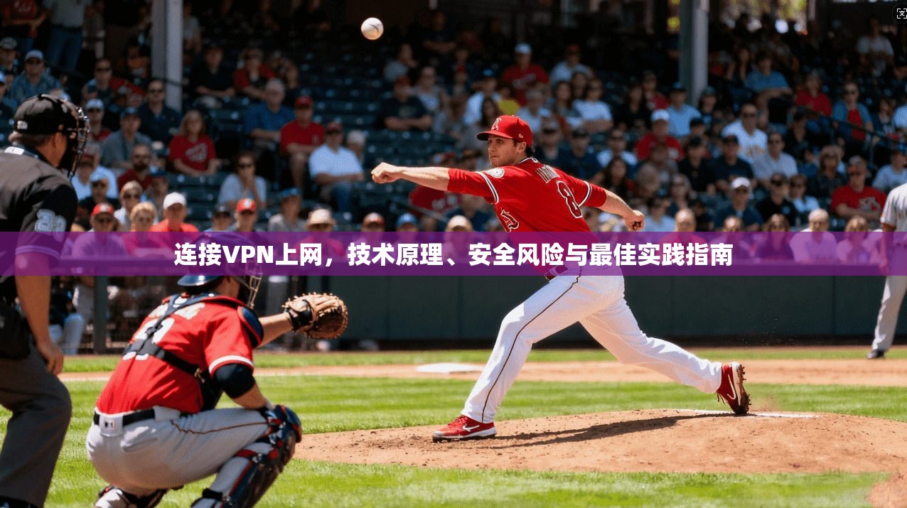 连接VPN上网,技术原理、安全风险与最佳实践指南