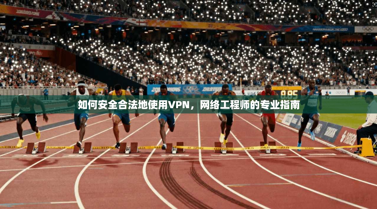 如何安全合法地使用VPN，网络工程师的专业指南