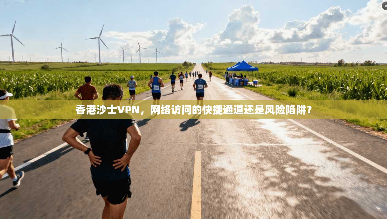 香港沙士VPN，网络访问的快捷通道还是风险陷阱？