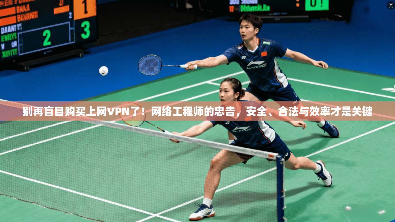 别再盲目购买上网VPN了！网络工程师的忠告，安全、合法与效率才是关键