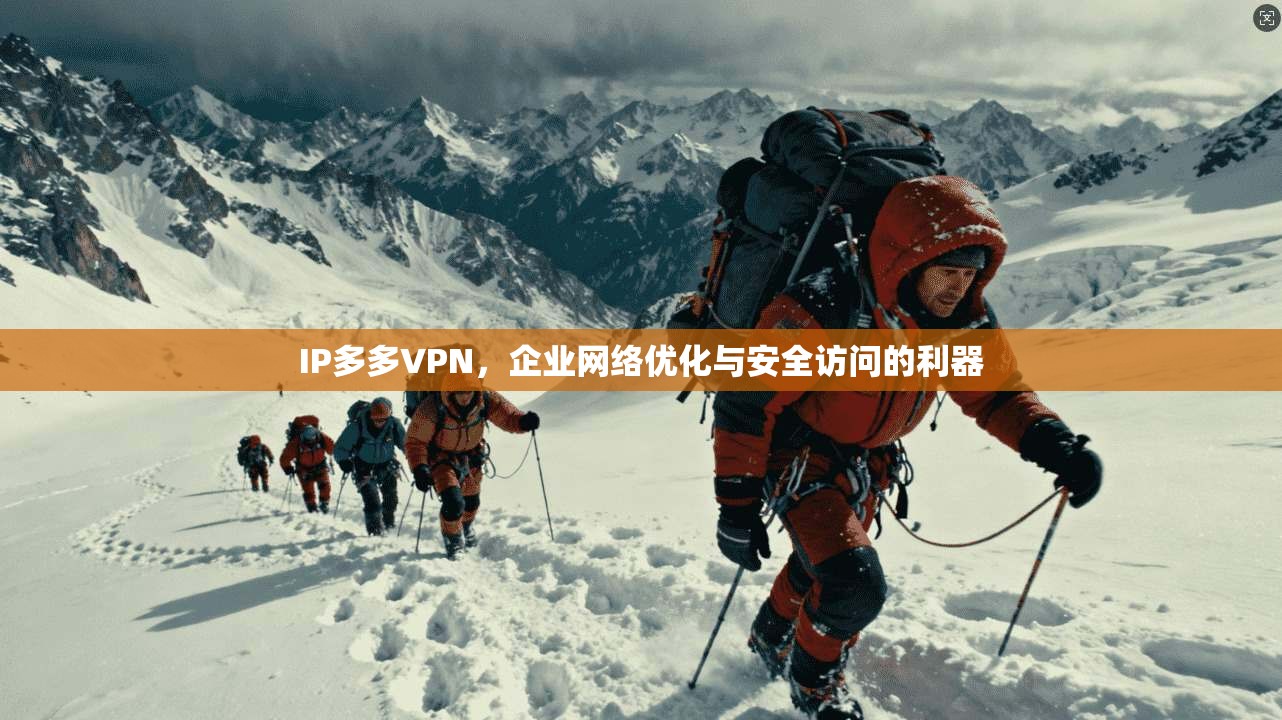 IP多多VPN,企业网络优化与安全访问的利器