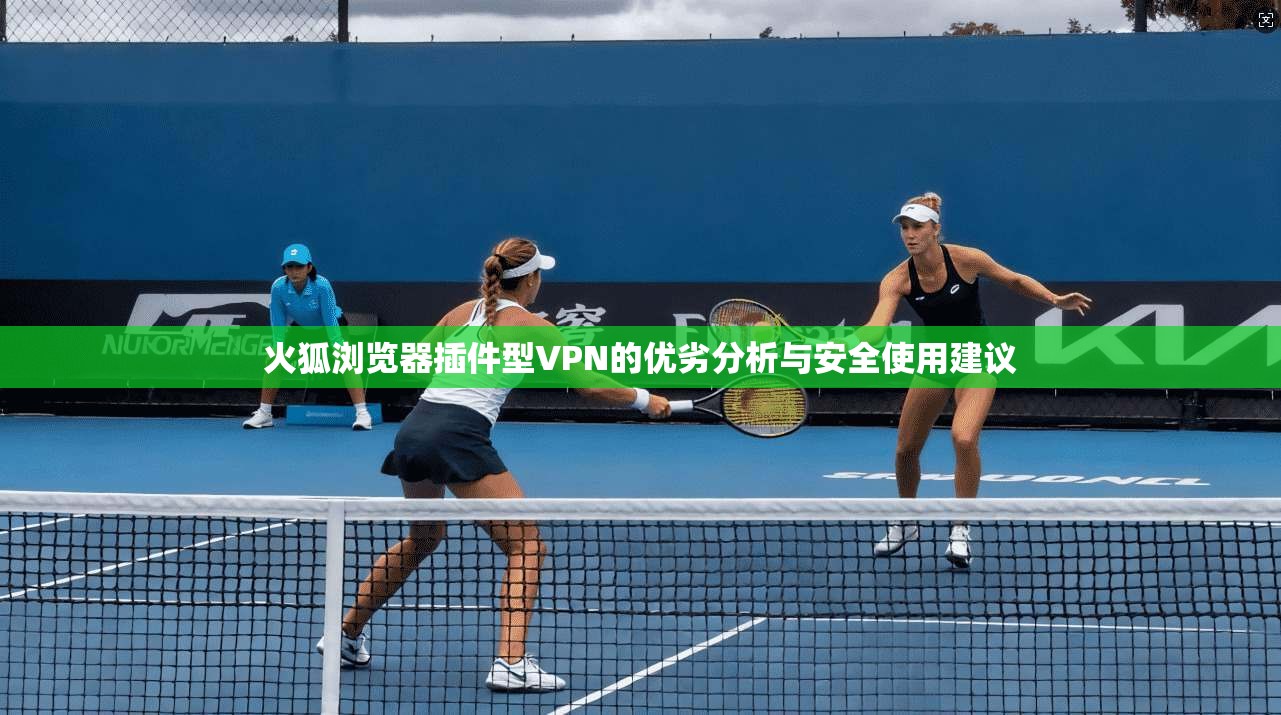 火狐浏览器插件型VPN的优劣分析与安全使用建议