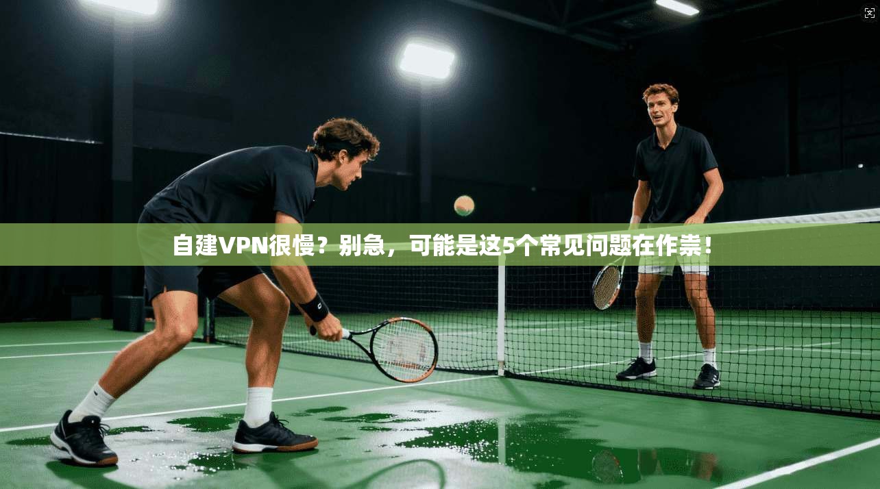 自建VPN很慢？别急，可能是这5个常见问题在作祟！