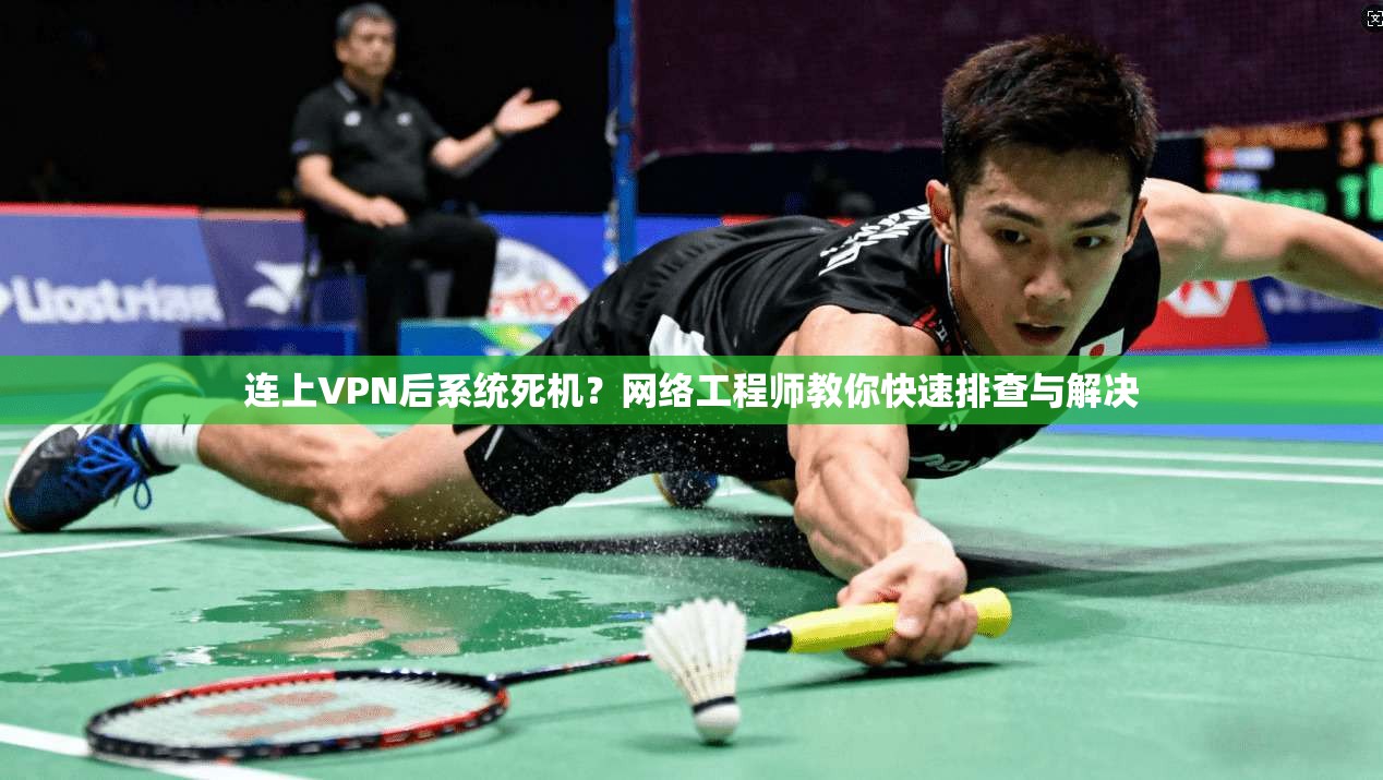 连上VPN后系统死机？网络工程师教你快速排查与解决