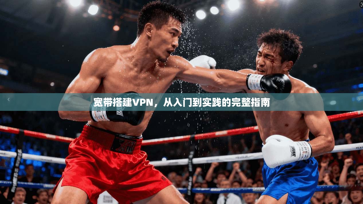 宽带搭建VPN，从入门到实践的完整指南
