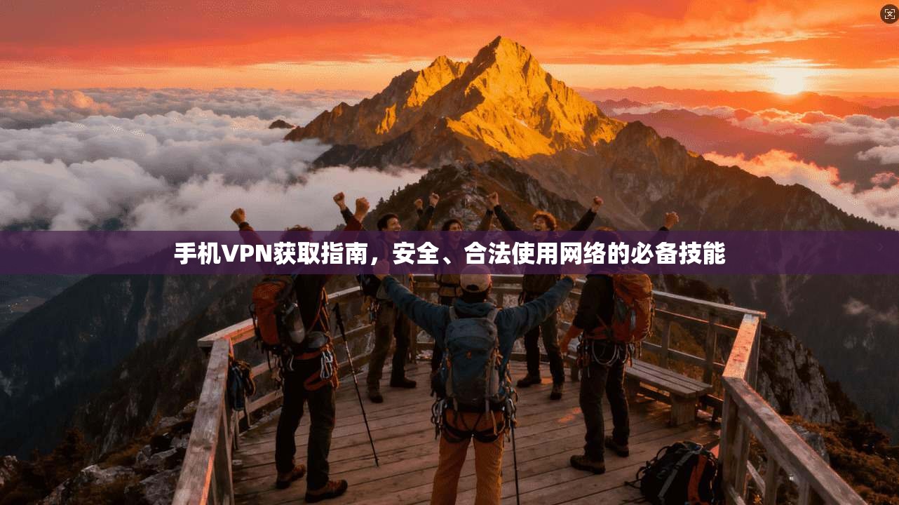 手机VPN获取指南,安全、合法使用网络的必备技能