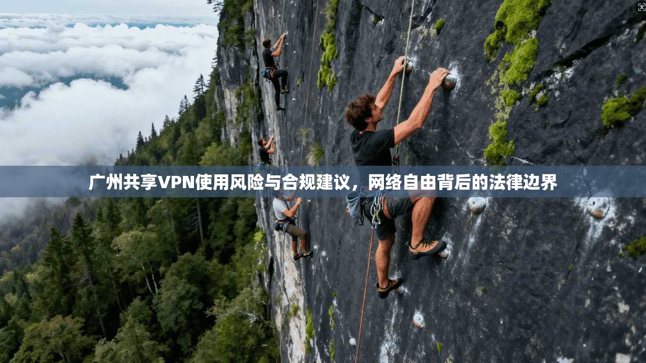 广州共享VPN使用风险与合规建议，网络自由背后的法律边界