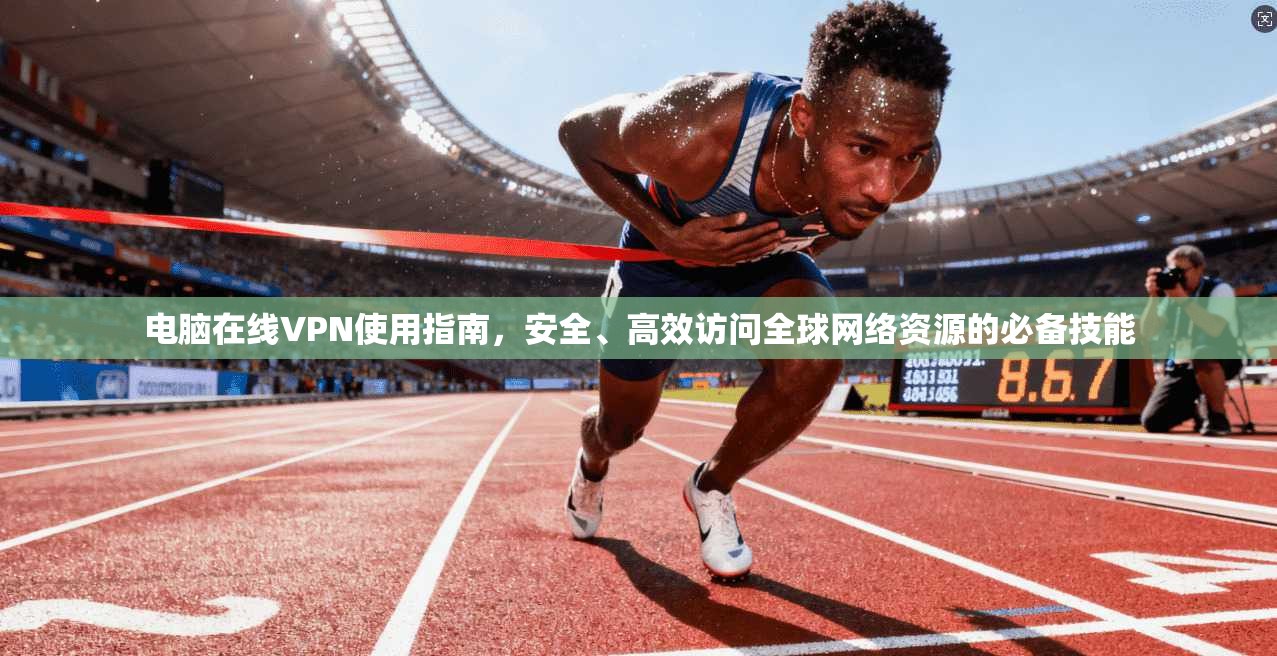 电脑在线VPN使用指南，安全、高效访问全球网络资源的必备技能