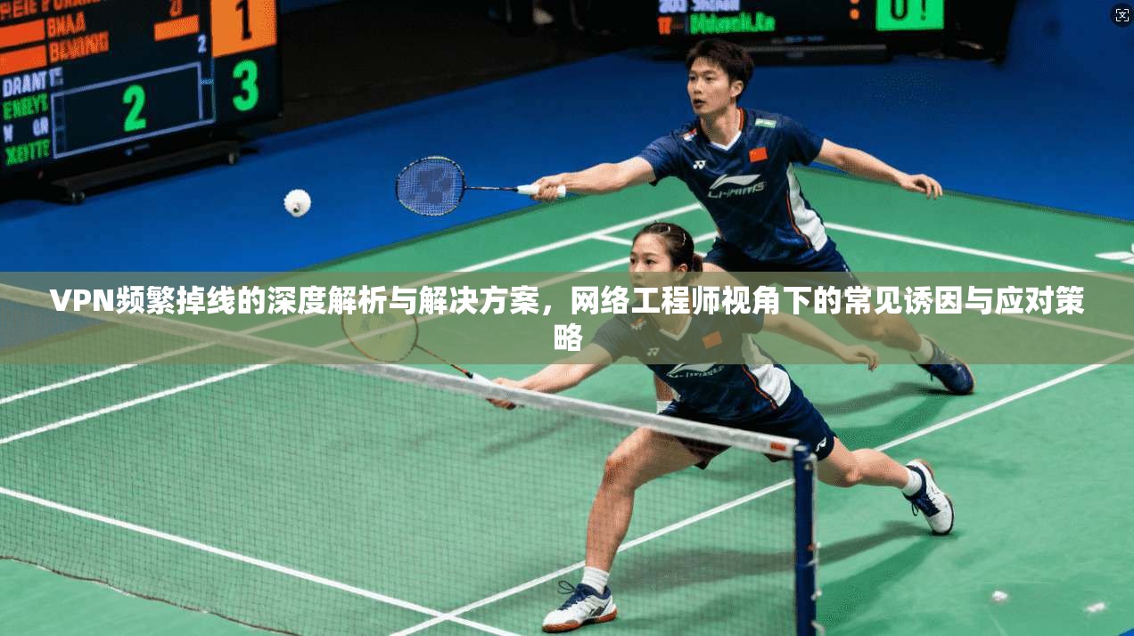 VPN频繁掉线的深度解析与解决方案，网络工程师视角下的常见诱因与应对策略