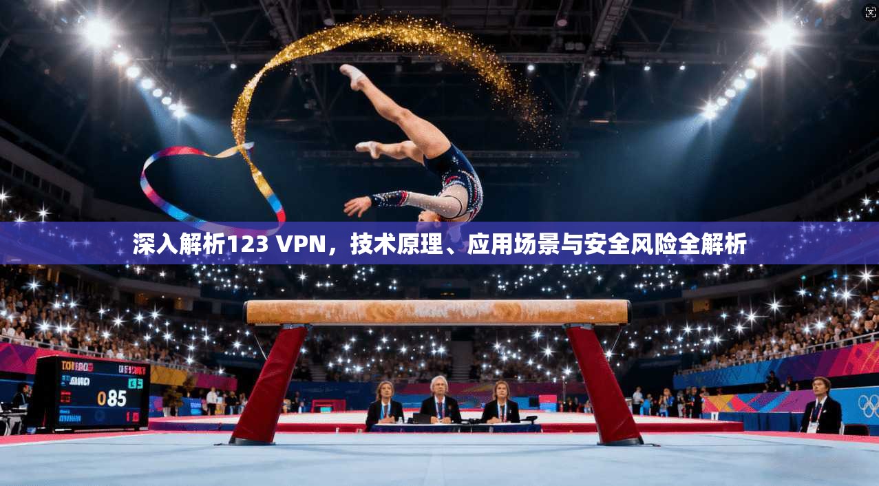 深入解析123 VPN，技术原理、应用场景与安全风险全解析