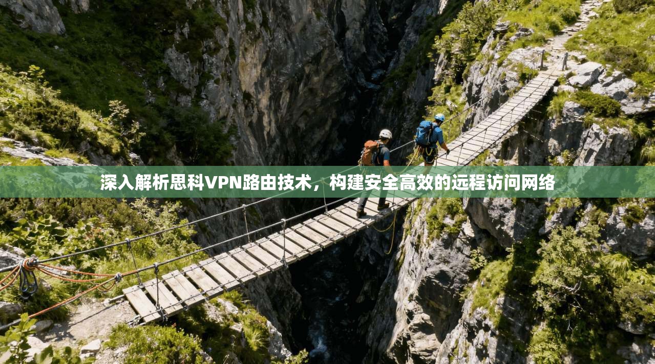 深入解析思科VPN路由技术，构建安全高效的远程访问网络