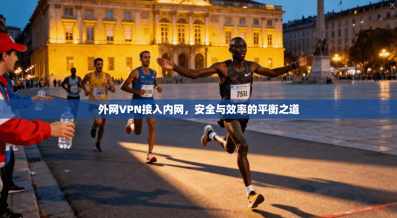 外网VPN接入内网，安全与效率的平衡之道