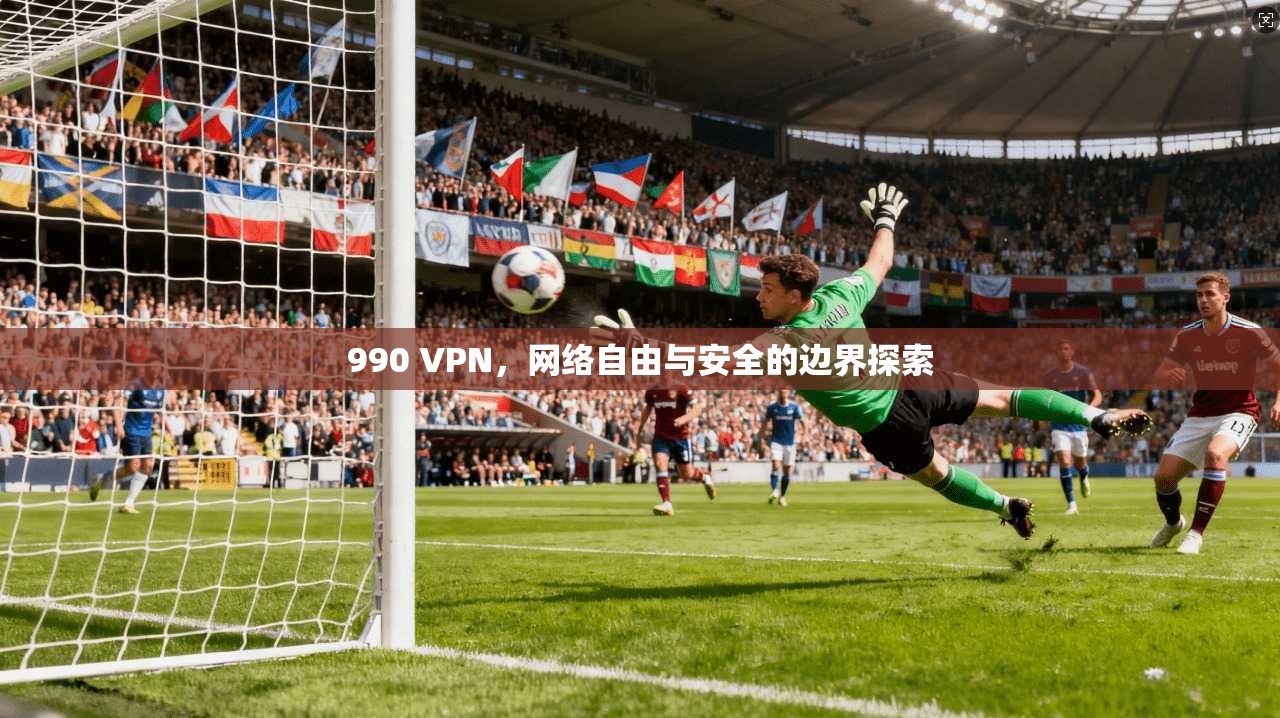 990 VPN,网络自由与安全的边界探索
