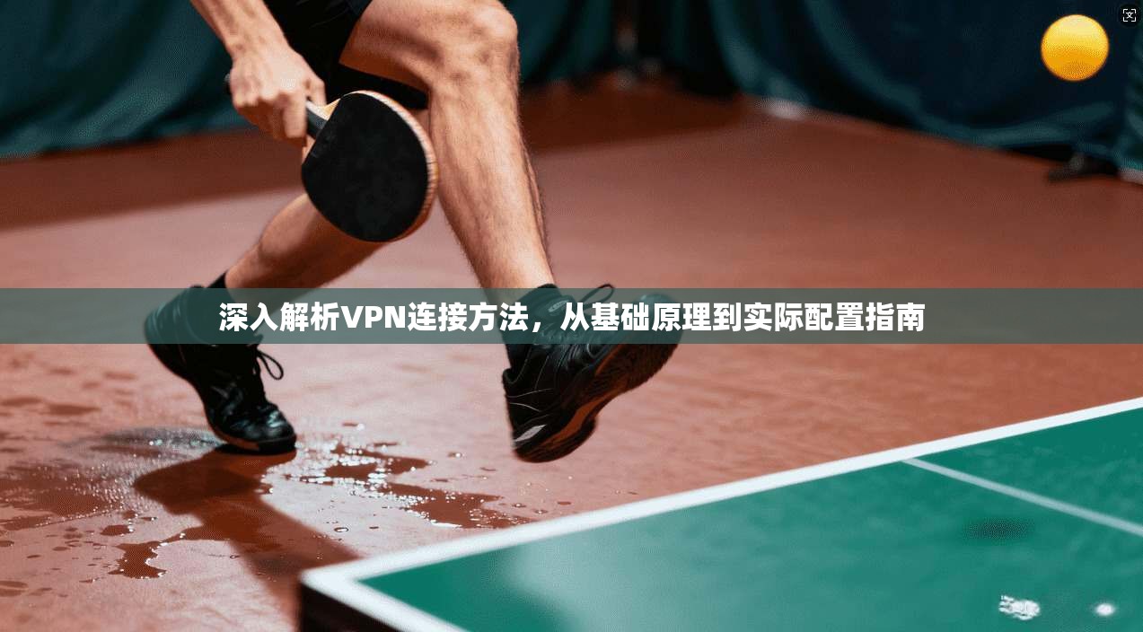 深入解析VPN连接方法，从基础原理到实际配置指南  第1张