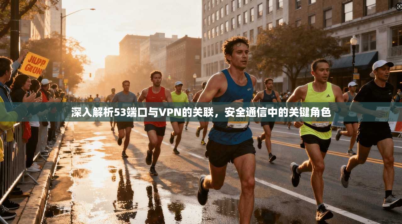 深入解析53端口与VPN的关联,安全通信中的关键角色