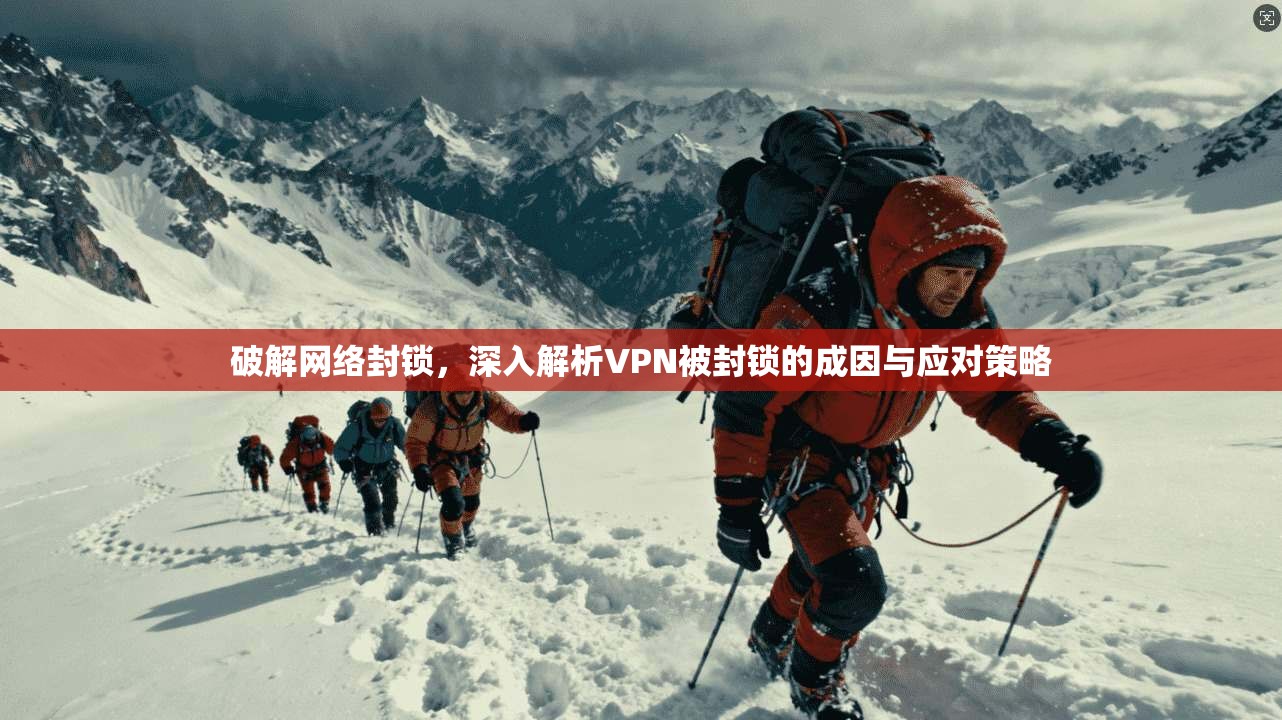 破解网络封锁，深入解析VPN被封锁的成因与应对策略