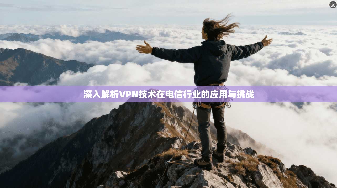 深入解析VPN技术在电信行业的应用与挑战