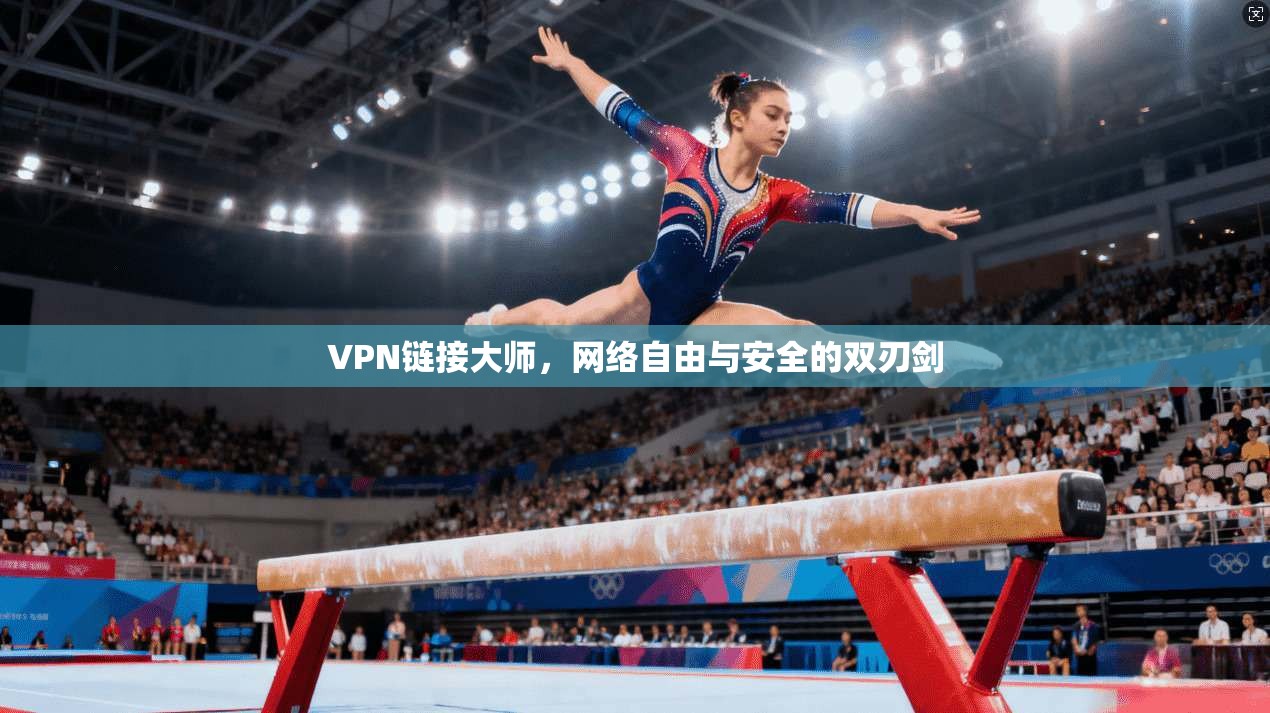 VPN链接大师，网络自由与安全的双刃剑