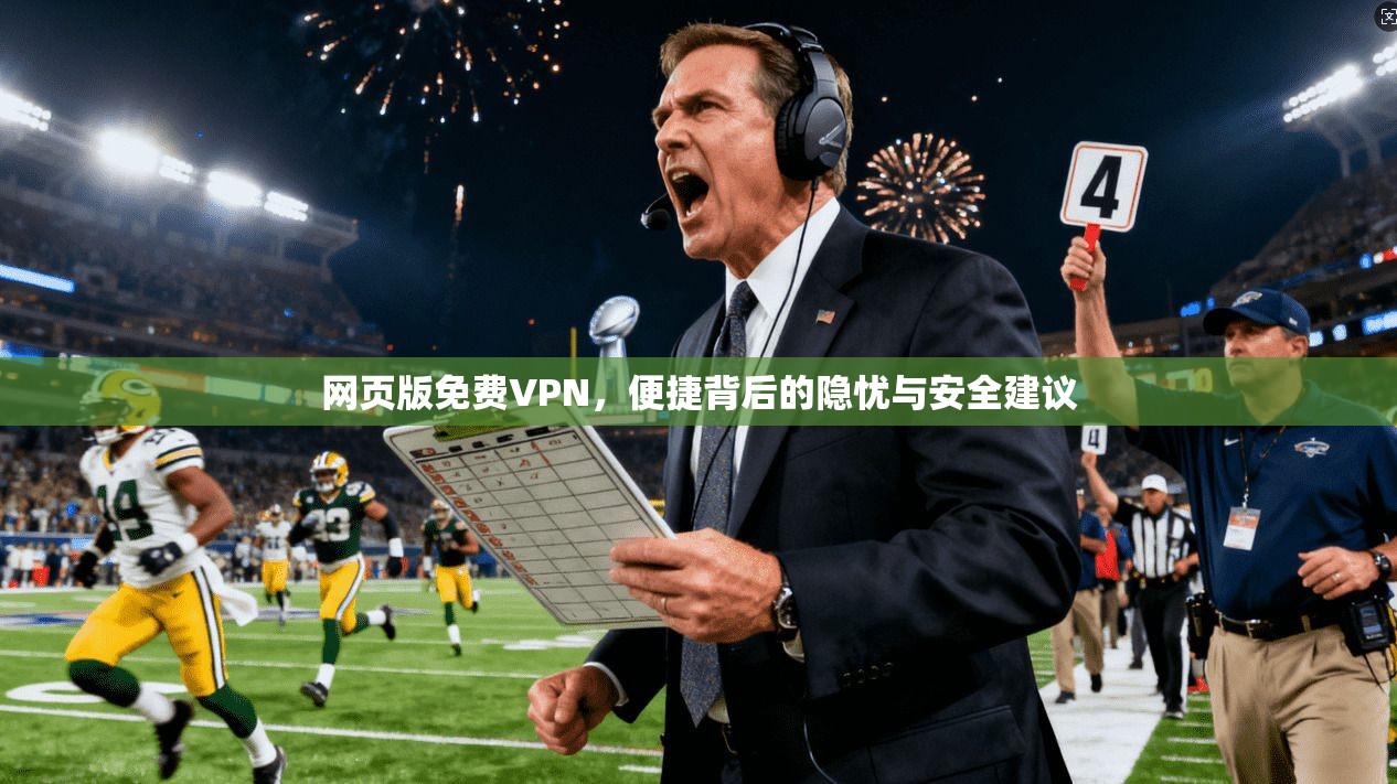 网页版免费VPN，便捷背后的隐忧与安全建议
