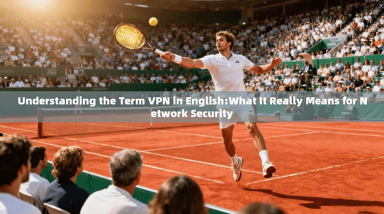 Understanding the Term VPN in English:What It Really Means for Network Security