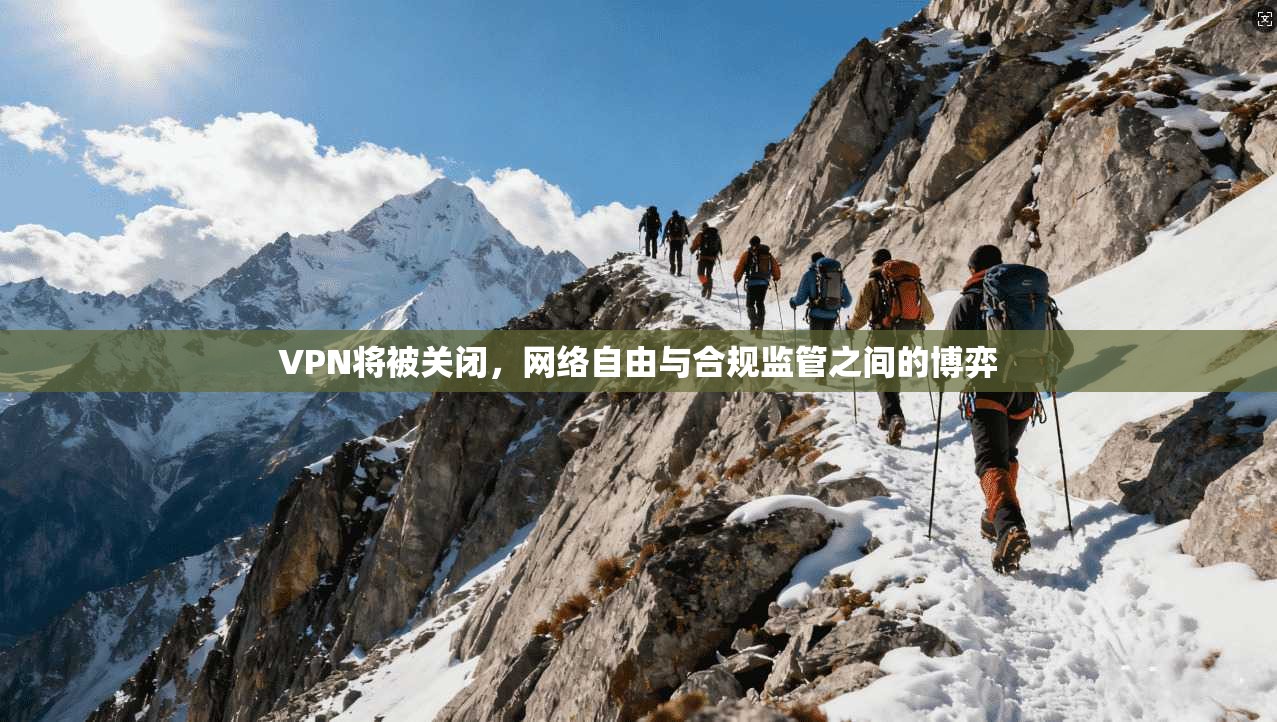 VPN将被关闭，网络自由与合规监管之间的博弈