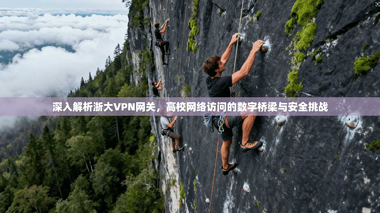 深入解析浙大VPN网关，高校网络访问的数字桥梁与安全挑战