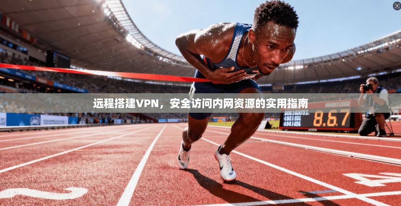 远程搭建VPN，安全访问内网资源的实用指南