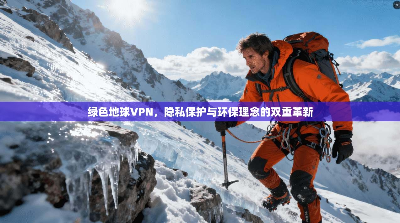 绿色地球VPN，隐私保护与环保理念的双重革新