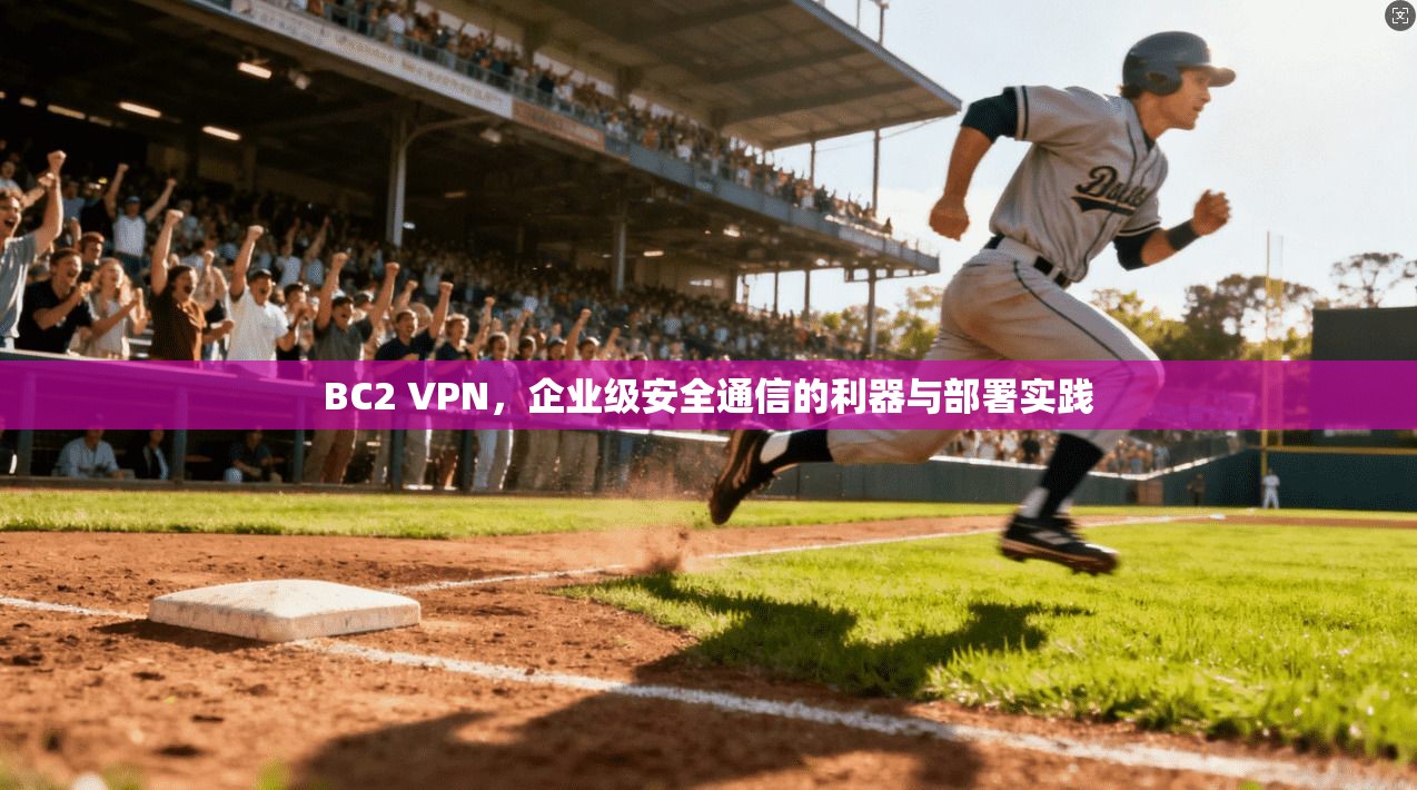 BC2 VPN，企业级安全通信的利器与部署实践