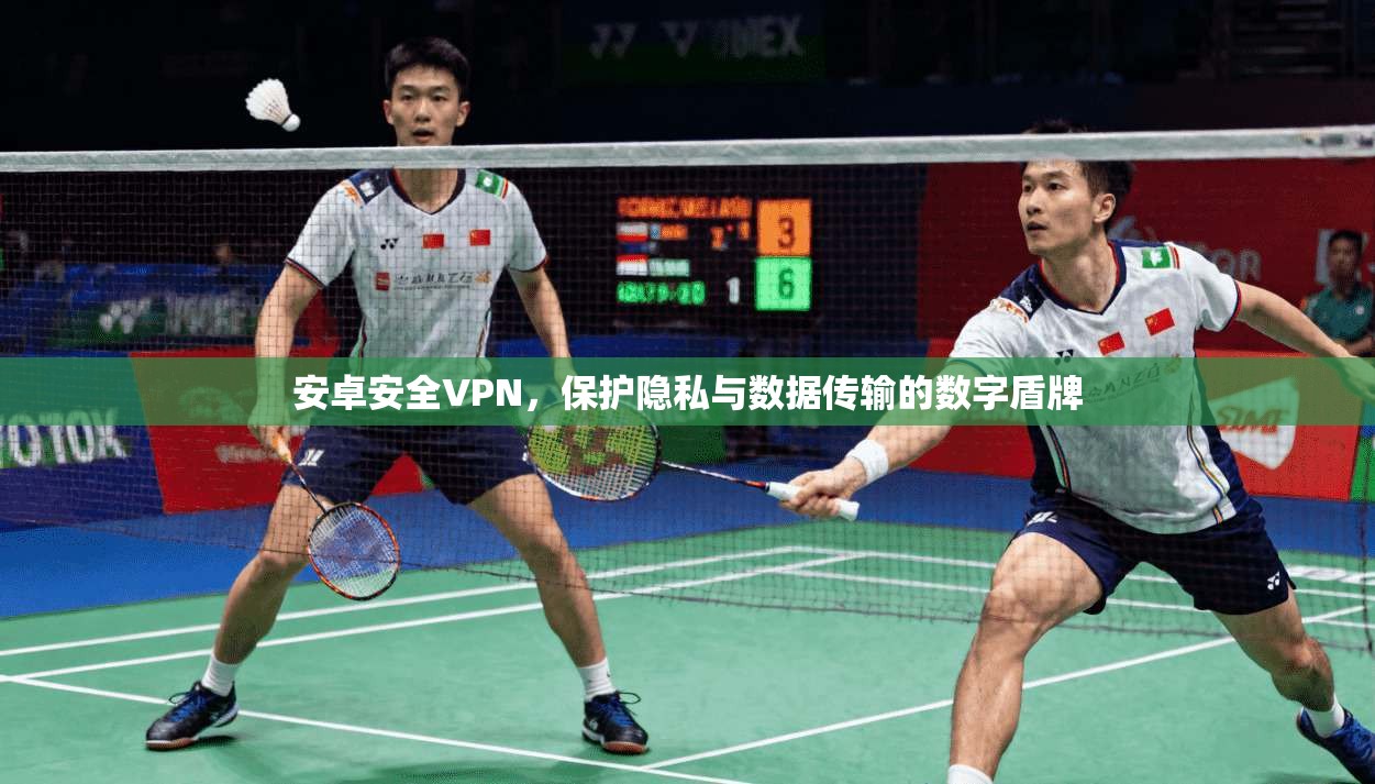 安卓安全VPN，保护隐私与数据传输的数字盾牌