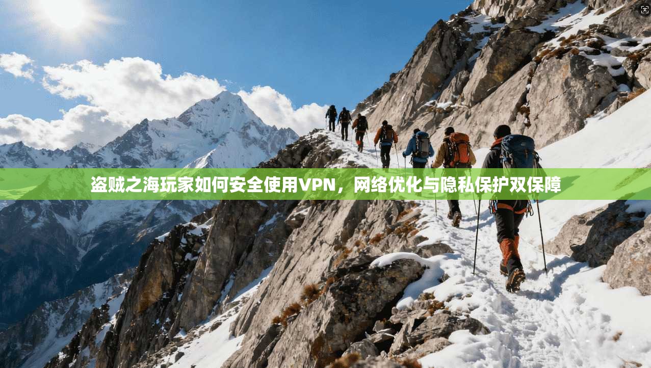 盗贼之海玩家如何安全使用VPN，网络优化与隐私保护双保障