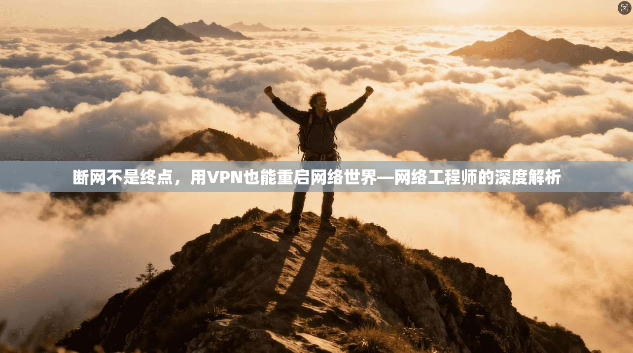 断网不是终点,用VPN也能重启网络世界—网络工程师的深度解析