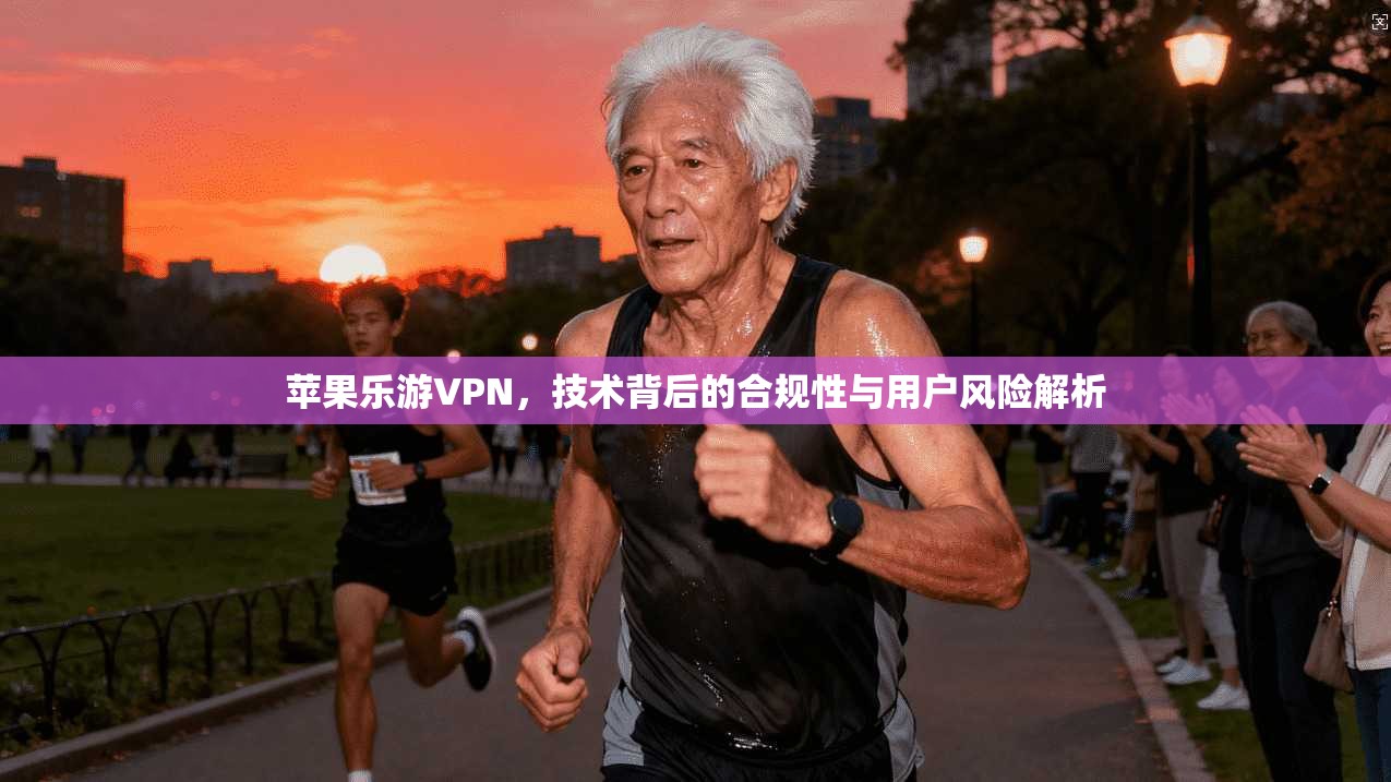 苹果乐游VPN，技术背后的合规性与用户风险解析