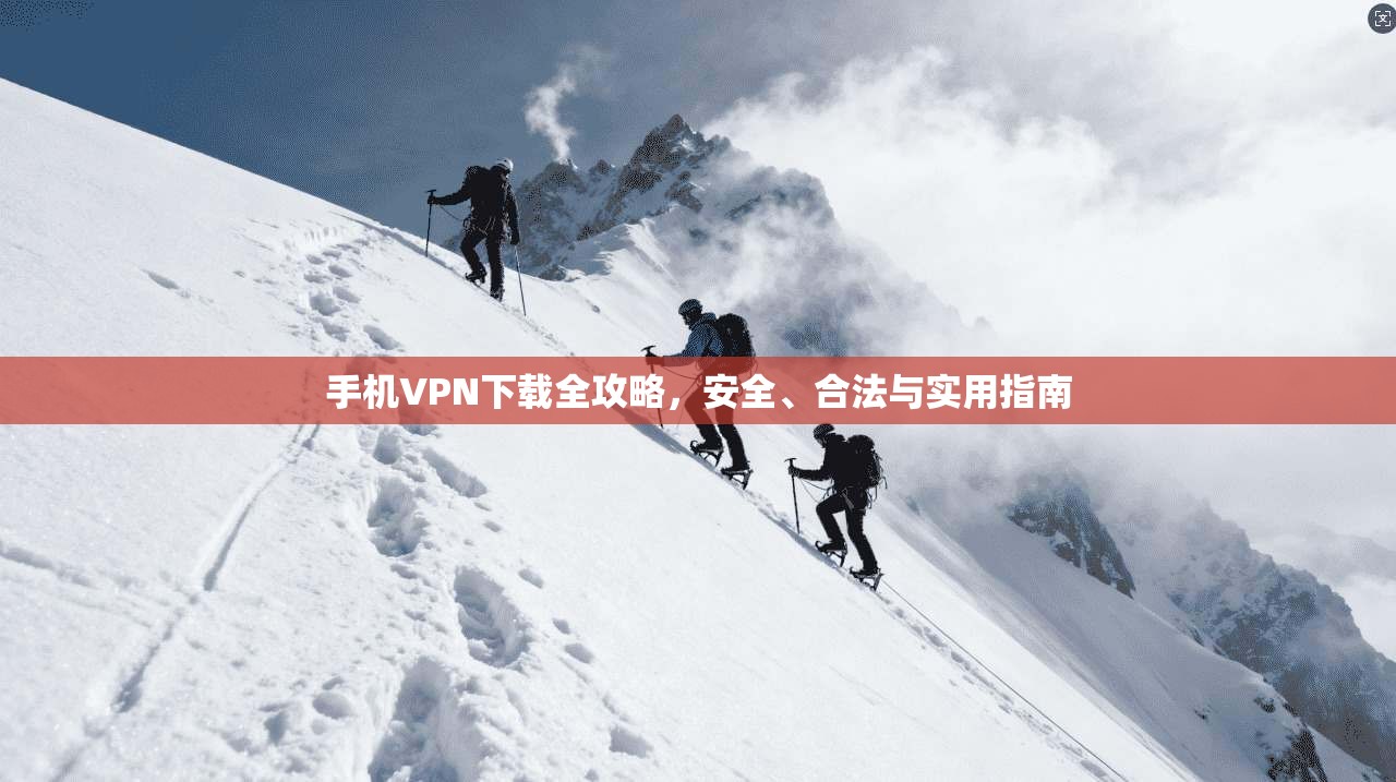 手机VPN下载全攻略，安全、合法与实用指南