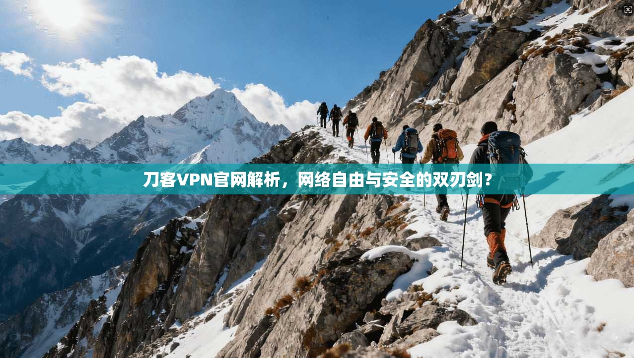 刀客VPN官网解析，网络自由与安全的双刃剑？