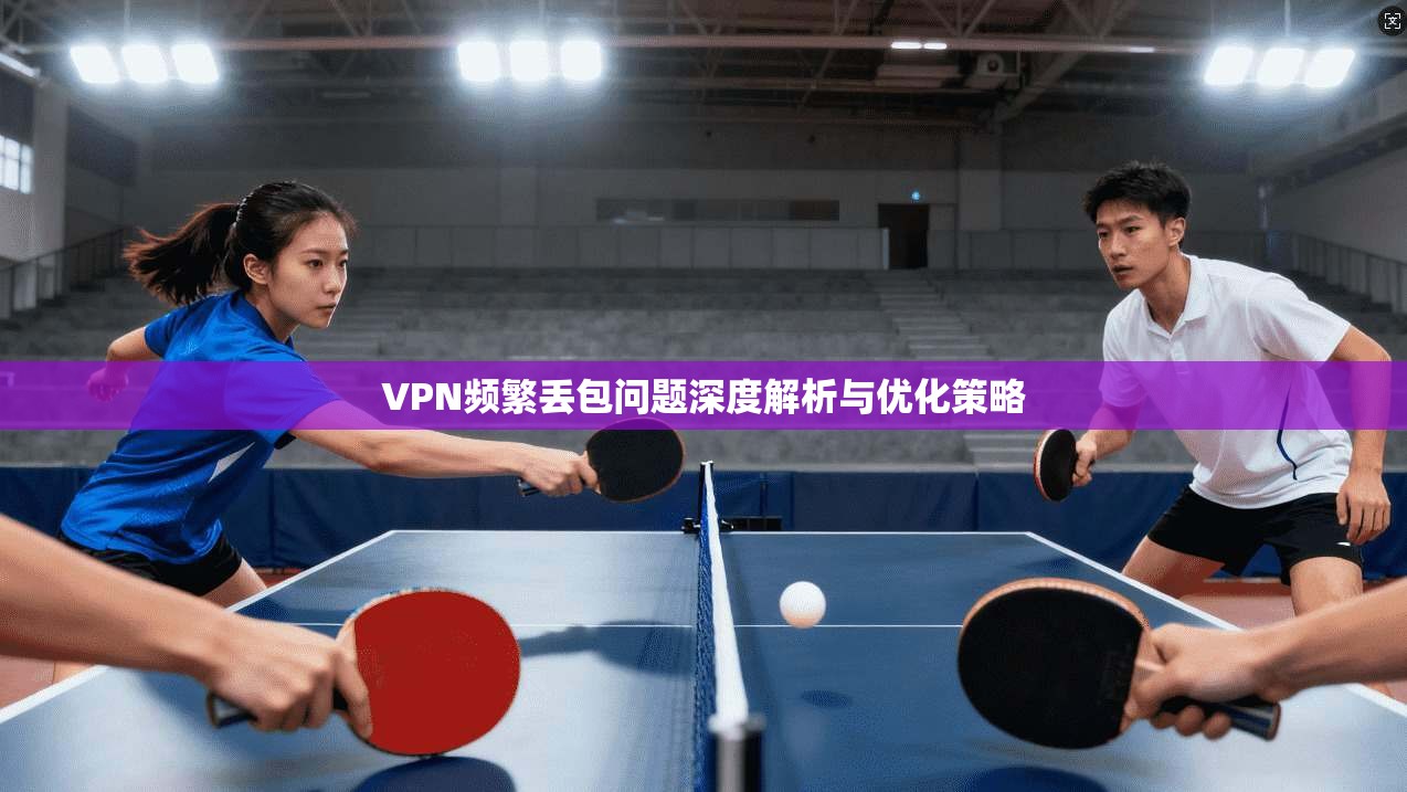 VPN频繁丢包问题深度解析与优化策略