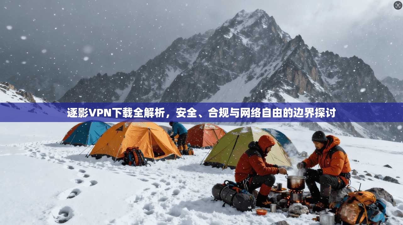 逐影VPN下载全解析，安全、合规与网络自由的边界探讨