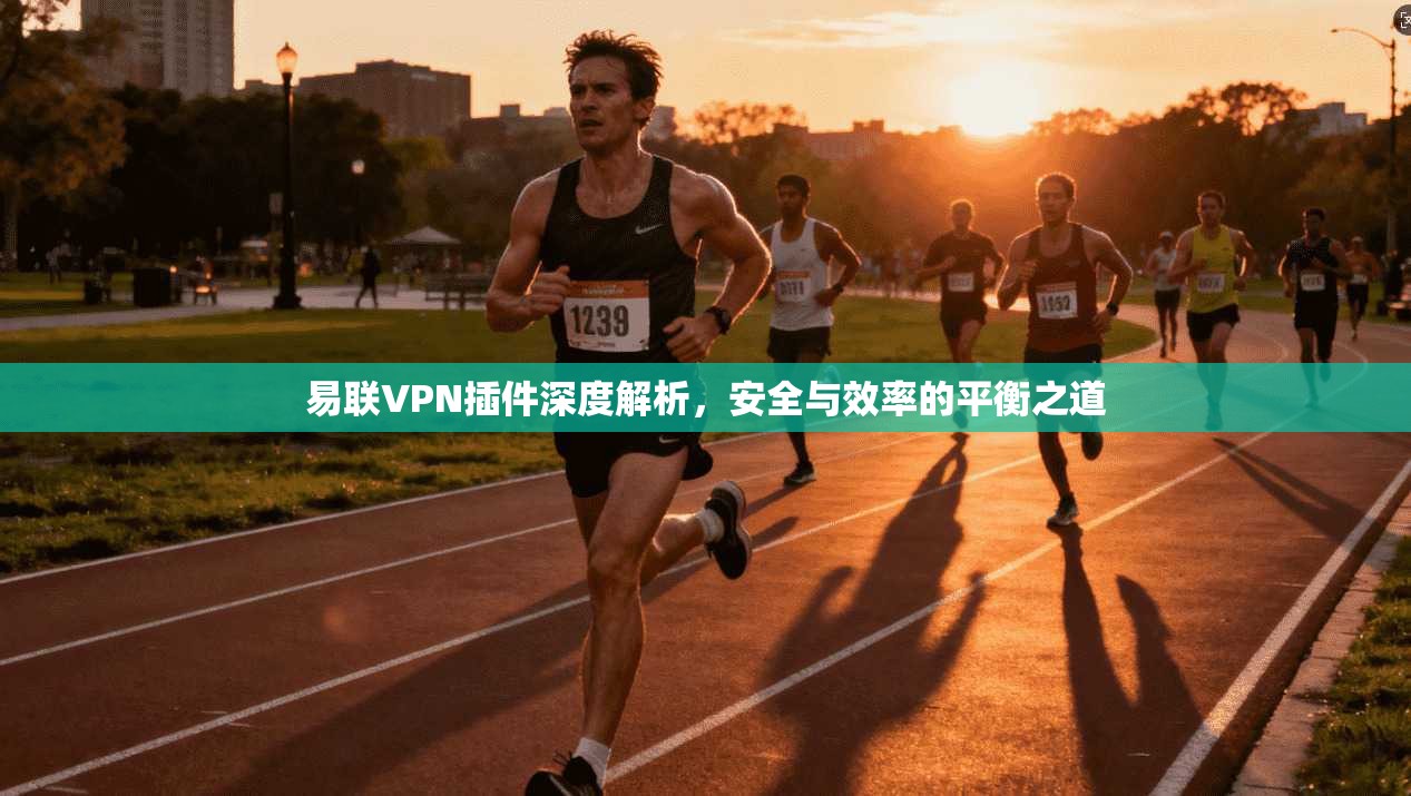 易联VPN插件深度解析，安全与效率的平衡之道