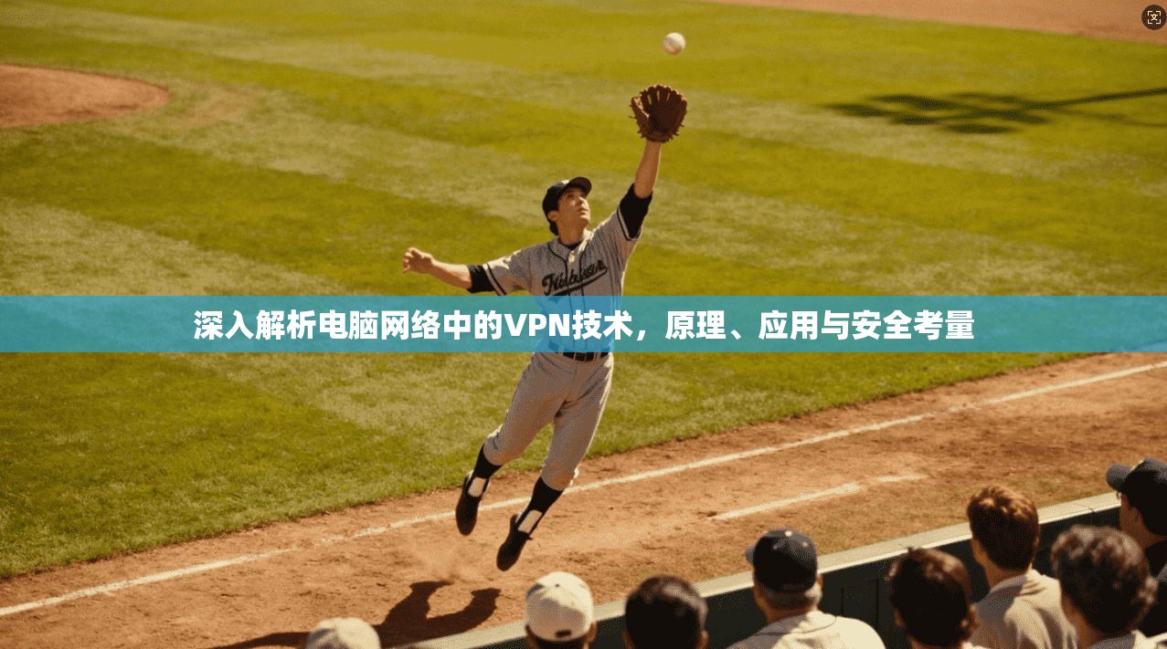 深入解析电脑网络中的VPN技术，原理、应用与安全考量
