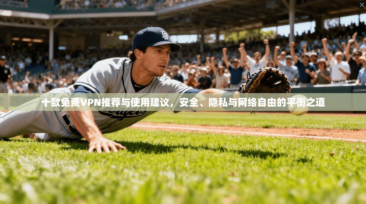 十款免费VPN推荐与使用建议，安全、隐私与网络自由的平衡之道